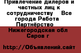 Привлечение дилеров и частных лиц к сотрудничеству. - Все города Работа » Партнёрство   . Нижегородская обл.,Саров г.